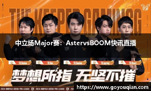 中立场Major赛：AstervsBOOM快讯直播